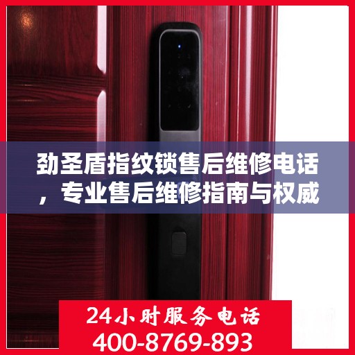 劲圣盾指纹锁售后维修电话，专业售后维修指南与权威服务支持