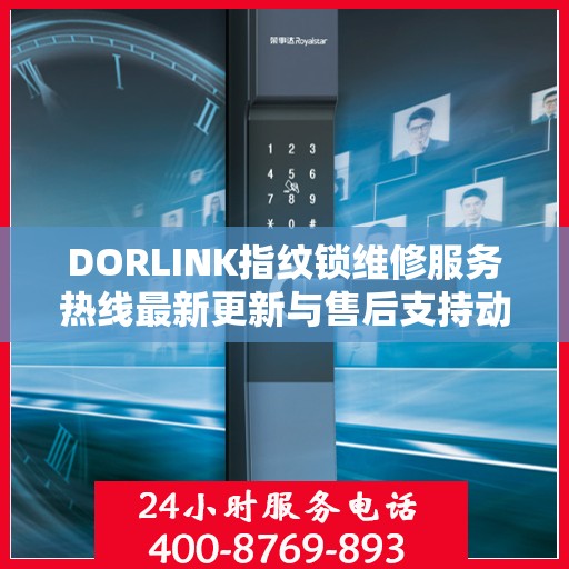 DORLINK指纹锁维修服务热线最新更新与售后支持动态