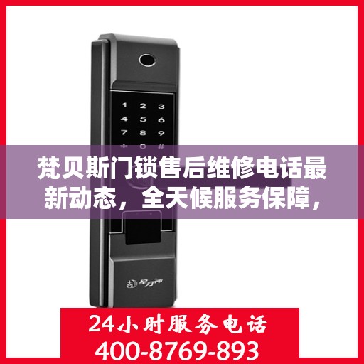 梵贝斯门锁售后维修电话最新动态，全天候服务保障，贴心售后无忧