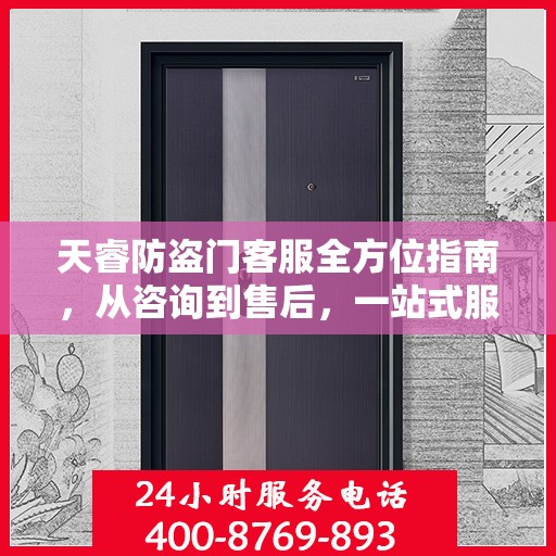 天睿防盗门客服全方位指南，从咨询到售后，一站式服务攻略！