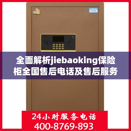 全面解析jiebaoking保险柜全国售后电话及售后服务详解