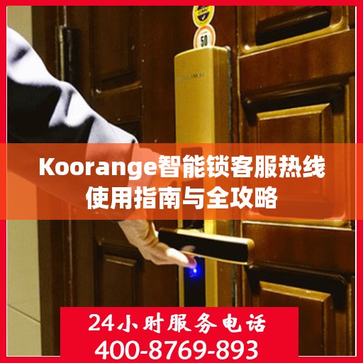 Koorange智能锁客服热线使用指南与全攻略