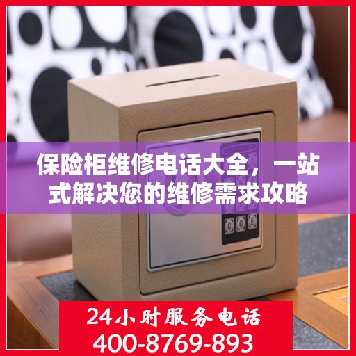 保险柜维修电话大全，一站式解决您的维修需求攻略