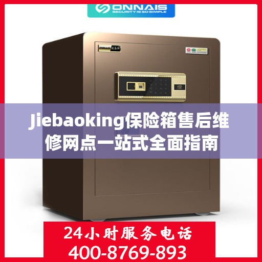 Jiebaoking保险箱售后维修网点一站式全面指南