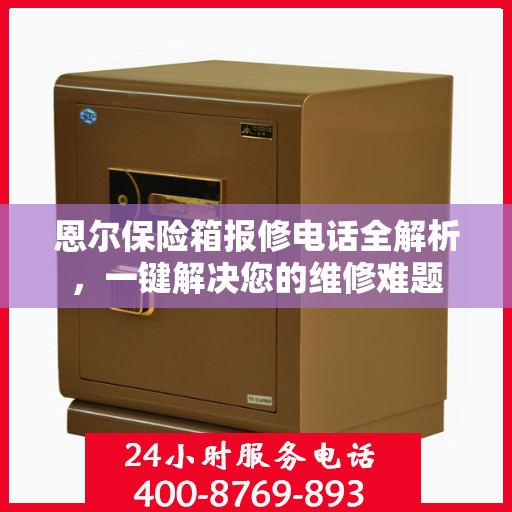恩尔保险箱报修电话全解析，一键解决您的维修难题