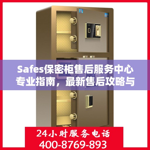 Safes保密柜售后服务中心专业指南，最新售后攻略与指南