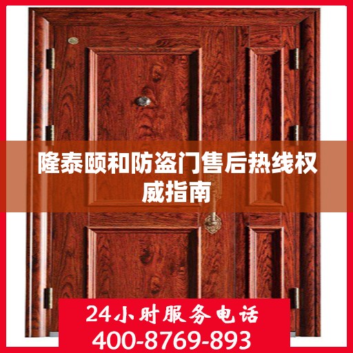 隆泰颐和防盗门售后热线权威指南