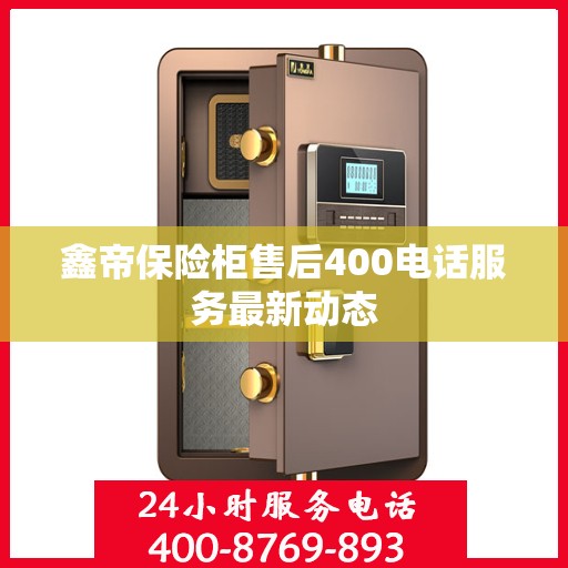 鑫帝保险柜售后400电话服务最新动态