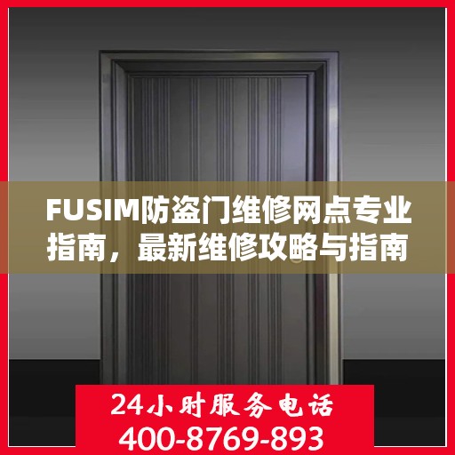 FUSIM防盗门维修网点专业指南，最新维修攻略与指南
