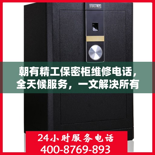 朝有精工保密柜维修电话，全天候服务，一文解决所有维修难题