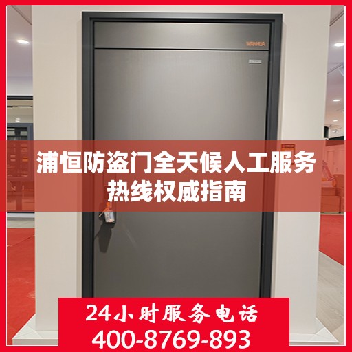 浦恒防盗门全天候人工服务热线权威指南