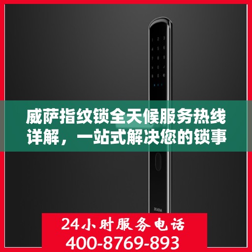 威萨指纹锁全天候服务热线详解，一站式解决您的锁事需求