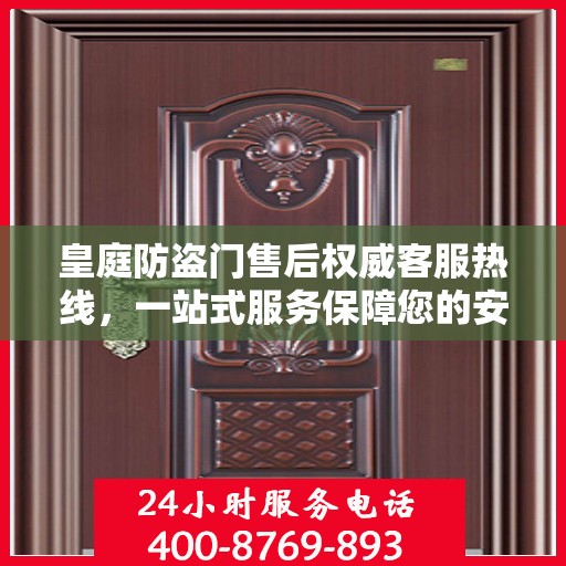 皇庭防盗门售后权威客服热线，一站式服务保障您的安全门无忧