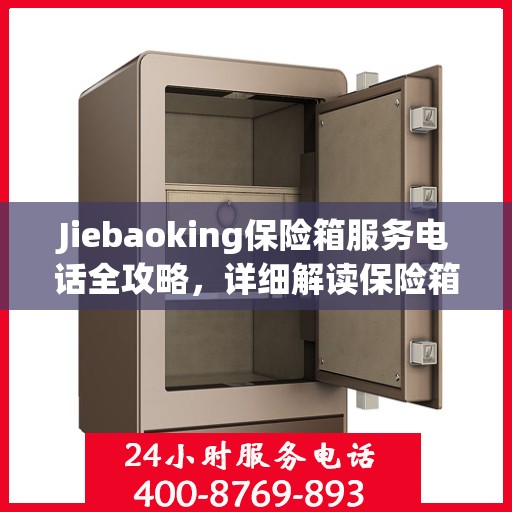 Jiebaoking保险箱服务电话全攻略，详细解读保险箱服务细节