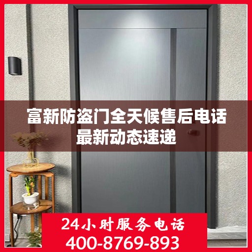 富新防盗门全天候售后电话最新动态速递