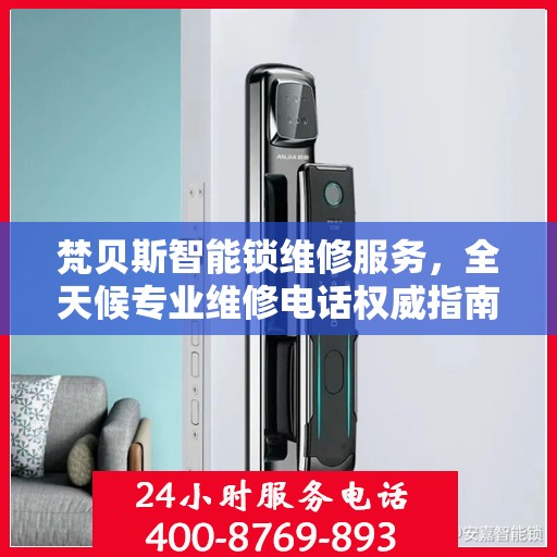 梵贝斯智能锁维修服务，全天候专业维修电话权威指南