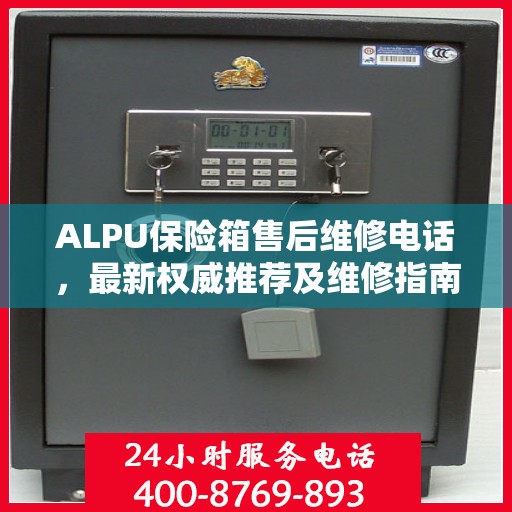 ALPU保险箱售后维修电话，最新权威推荐及维修指南