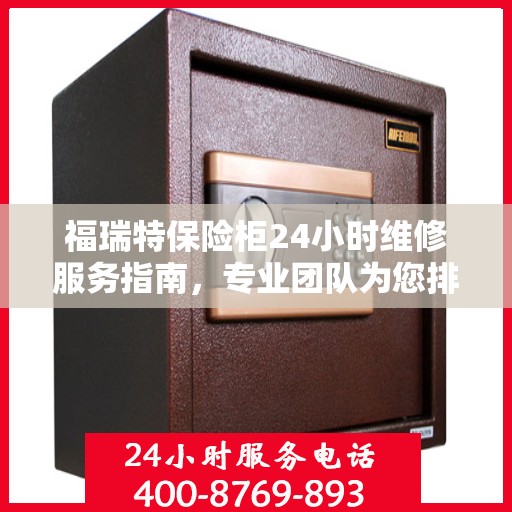 福瑞特保险柜24小时维修服务指南，专业团队为您排忧解难