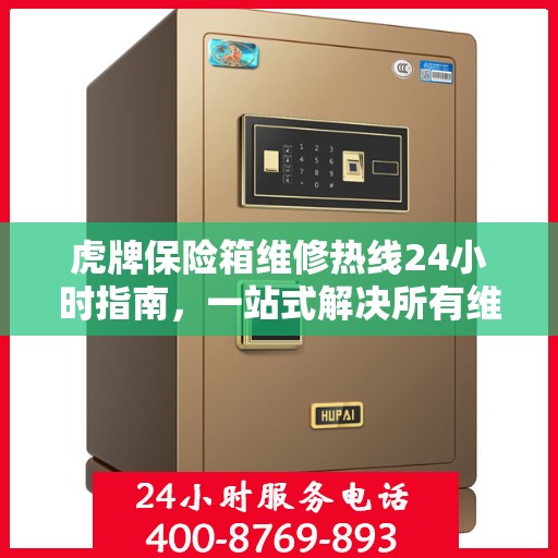 虎牌保险箱维修热线24小时指南，一站式解决所有维修问题