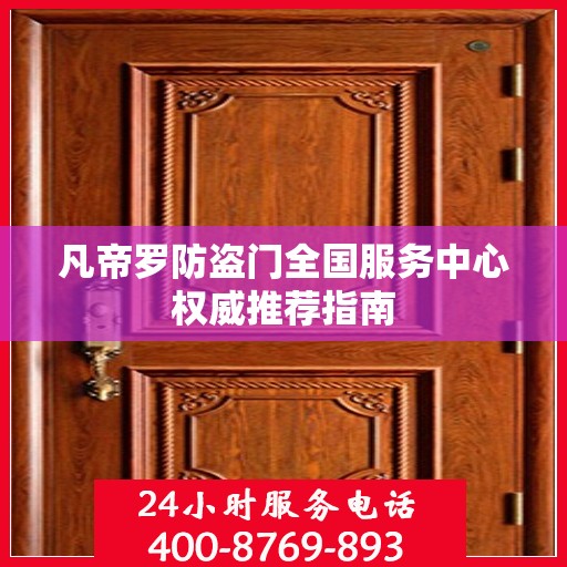 凡帝罗防盗门全国服务中心权威推荐指南