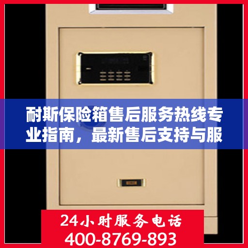 耐斯保险箱售后服务热线专业指南，最新售后支持与服务攻略