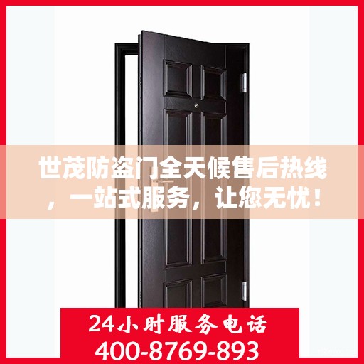 世茂防盗门全天候售后热线，一站式服务，让您无忧！