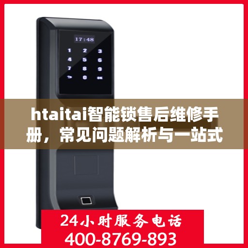 htaitai智能锁售后维修手册，常见问题解析与一站式服务体验
