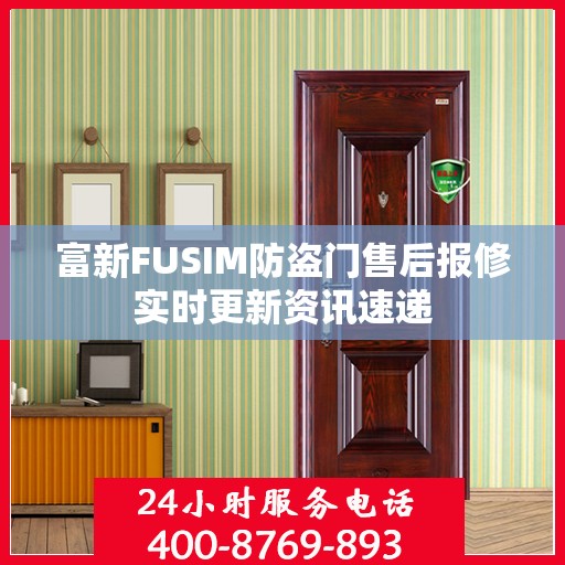 富新FUSIM防盗门售后报修实时更新资讯速递