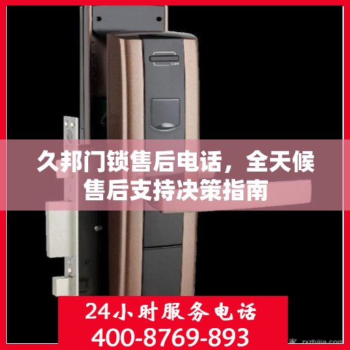 久邦门锁售后电话，全天候售后支持决策指南