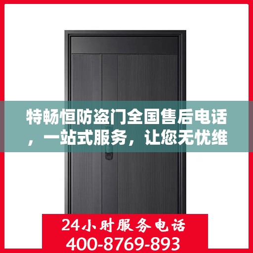 特畅恒防盗门全国售后电话，一站式服务，让您无忧维权！