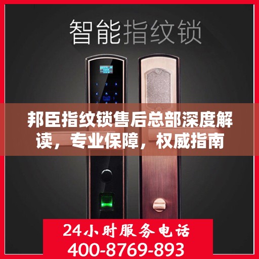 邦臣指纹锁售后总部深度解读，专业保障，权威指南