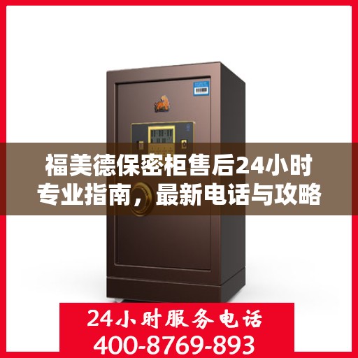 福美德保密柜售后24小时专业指南，最新电话与攻略速递
