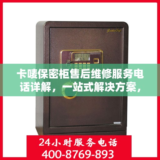 卡唛保密柜售后维修服务电话详解，一站式解决方案，让您无忧使用