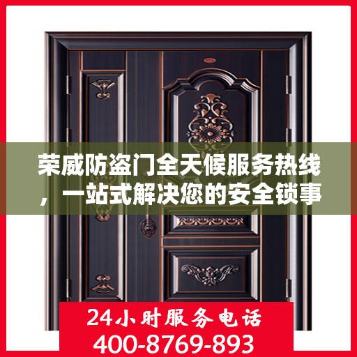 荣威防盗门全天候服务热线，一站式解决您的安全锁事需求