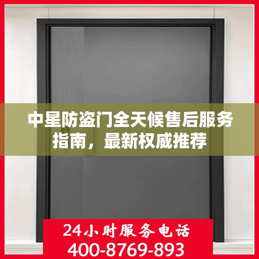 中星防盗门全天候售后服务指南，最新权威推荐