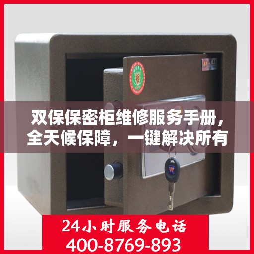 双保保密柜维修服务手册，全天候保障，一键解决所有问题