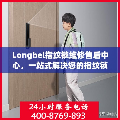 Longbel指纹锁维修售后中心，一站式解决您的指纹锁问题