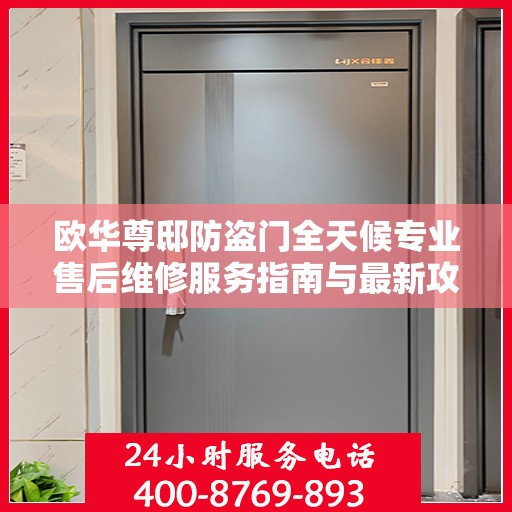 欧华尊邸防盗门全天候专业售后维修服务指南与最新攻略