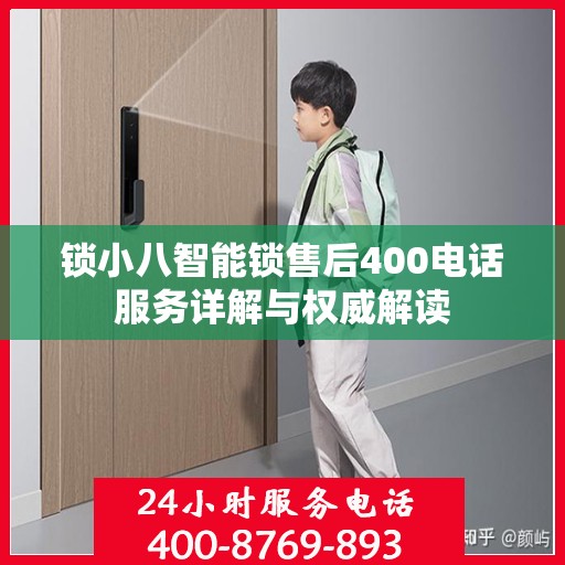 锁小八智能锁售后400电话服务详解与权威解读