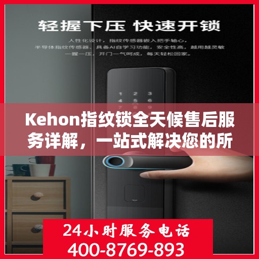 Kehon指纹锁全天候售后服务详解，一站式解决您的所有问题