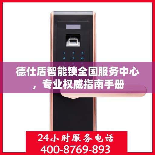 德仕盾智能锁全国服务中心，专业权威指南手册