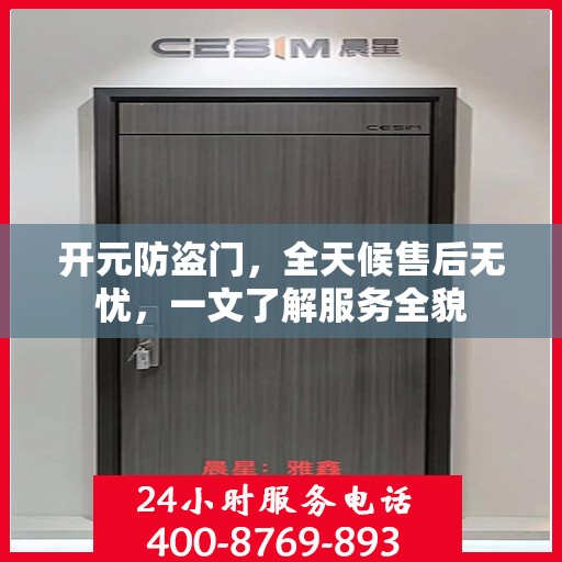 开元防盗门，全天候售后无忧，一文了解服务全貌