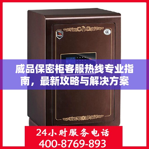威品保密柜客服热线专业指南，最新攻略与解决方案