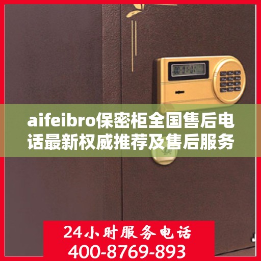 aifeibro保密柜全国售后电话最新权威推荐及售后服务详解