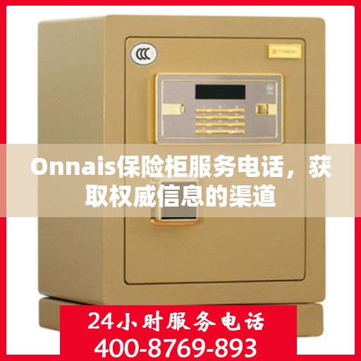 Onnais保险柜服务电话，获取权威信息的渠道