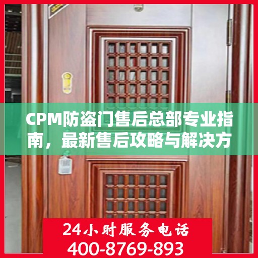 CPM防盗门售后总部专业指南，最新售后攻略与解决方案