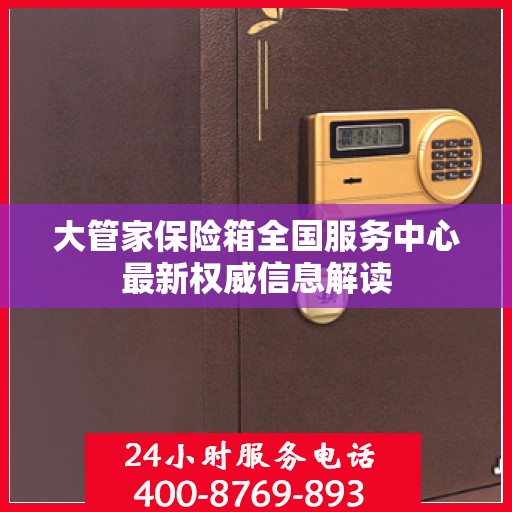 大管家保险箱全国服务中心最新权威信息解读