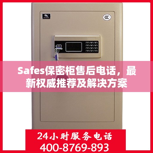Safes保密柜售后电话，最新权威推荐及解决方案
