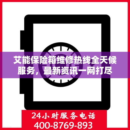 艾能保险箱维修热线全天候服务，最新资讯一网打尽
