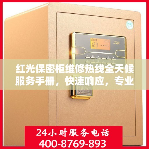红光保密柜维修热线全天候服务手册，快速响应，专业维修，保障安全无忧